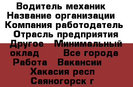 Водитель-механик › Название организации ­ Компания-работодатель › Отрасль предприятия ­ Другое › Минимальный оклад ­ 1 - Все города Работа » Вакансии   . Хакасия респ.,Саяногорск г.